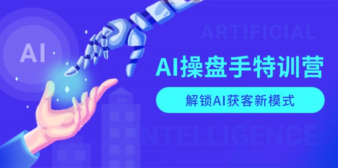 AI-操盘手特训营，解锁AI获客新模式，全面掌握AI商业应用与提示词技巧-kk网创