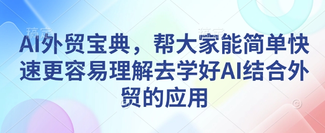 AI外贸宝典，帮大家能简单快速更容易理解去学好AI结合外贸的应用-kk网创
