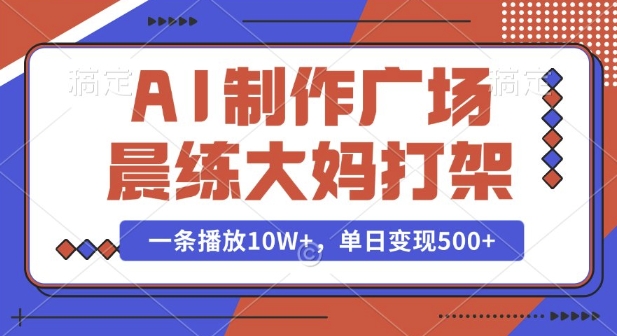 AI制作广场晨练大妈打架，一条播放10W+，单日变现多张【揭秘】-kk网创