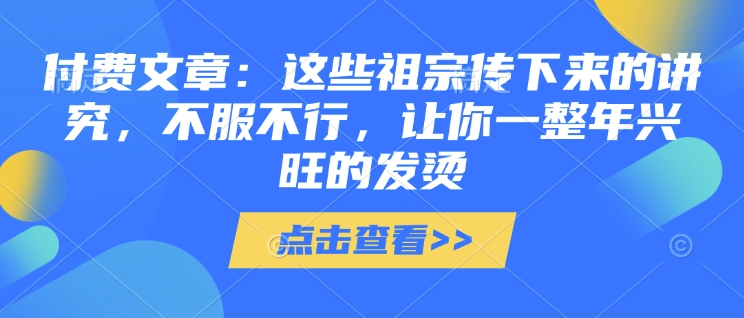 付费文章：这些祖宗传下来的讲究，不服不行，让你一整年兴旺的发烫!(全文收藏)-kk网创