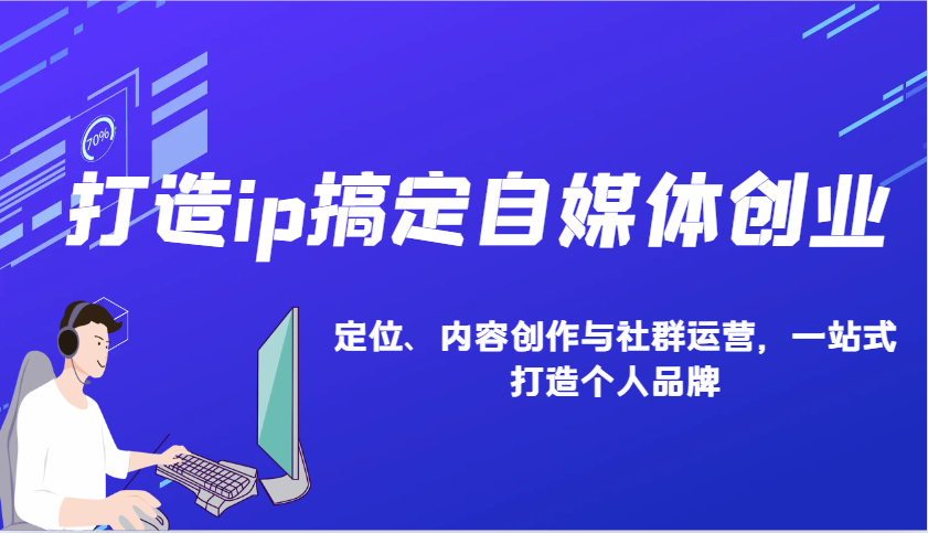 打造ip搞定自媒体创业：IP定位、内容创作与社群运营，一站式打造个人品牌-kk网创