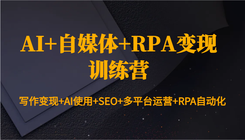 图片[1]-AI+自媒体+RPA变现训练营：写作变现+AI使用+SEO+多平台运营+RPA自动化-kk网创