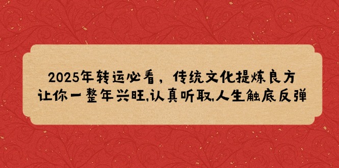 2025年转运必看，传统文化提炼良方,让你一整年兴旺,认真听取,人生触底反弹-kk网创