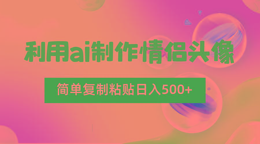 利用ai制作情侣头像，简单复制粘贴日入500+，零成本适合新手制作-kk网创