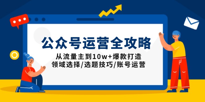 公众号运营全攻略：从流量主到10w+爆款打造，领域选择/选题技巧/账号运营-kk网创