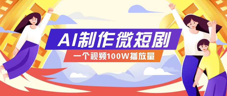 AI制作微短剧实操教程，今年最大风口一个视频100W播放量，附详细实操+变现计划-kk网创