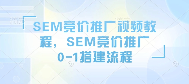 SEM竞价推广视频教程，SEM竞价推广0-1搭建流程-kk网创