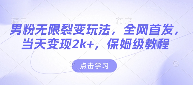 男粉无限裂变玩法，全网首发，当天变现2k+，保姆级教程【永久更新】【揭秘】-kk网创