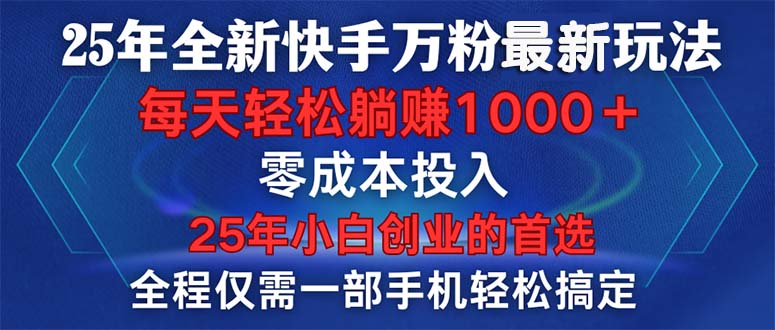 25年全新快手万粉玩法，全程一部手机轻松搞定，一分钟两条作品，零成本…-kk网创