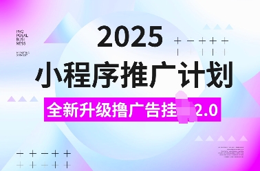 2025小程序推广计划，全新升级撸广告挂JI2.0玩法，日入多张，小白可做【揭秘】-kk网创