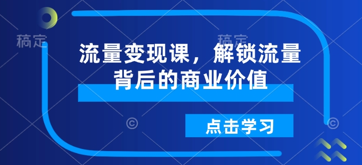 流量变现课，解锁流量背后的商业价值-kk网创