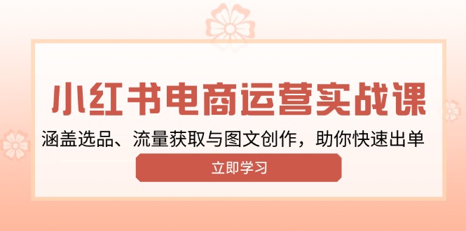 小红书变现运营实战课，涵盖选品、流量获取与图文创作，助你快速出单-kk网创