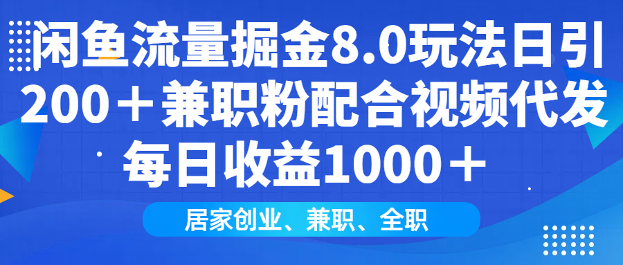 闲鱼流量掘金8.0玩法日引200＋兼职粉配合视频代发日入1000＋收益适合互…-kk网创