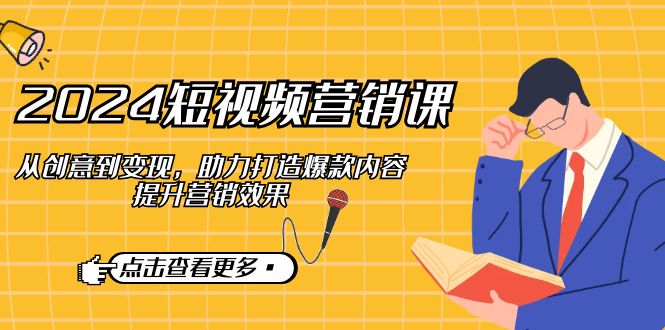 2024短视频-营销课：从创意到变现，助力打造爆款内容，提升营销效果-kk网创