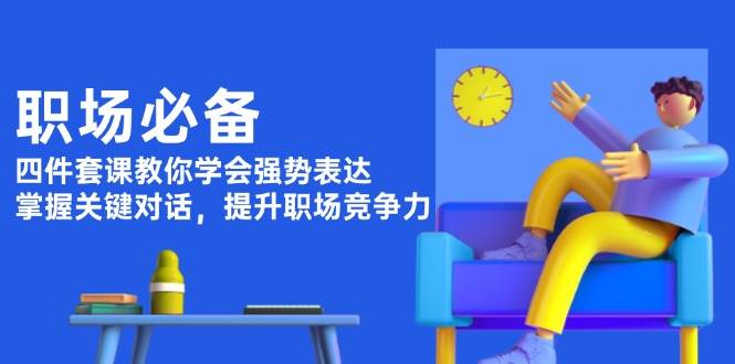 职场必备，四件套课教你学会强势表达，掌握关键对话，提升职场竞争力-kk网创