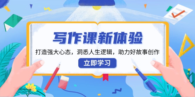 写作课新体验，打造强大心态，洞悉人生逻辑，助力好故事创作-kk网创