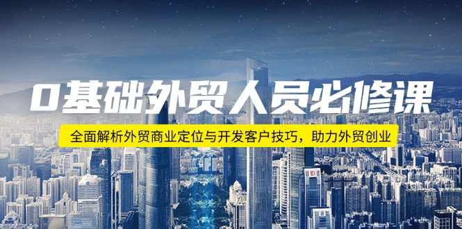 0基础外贸人员必修课：全面解析外贸商业定位与开发客户技巧，助力外贸创业-kk网创