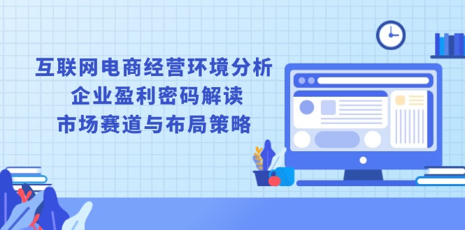 互联网电商经营环境分析, 企业盈利密码解读, 市场赛道与布局策略-kk网创