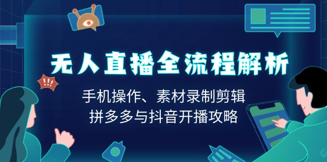 无人直播全流程解析：手机操作、素材录制剪辑、拼多多与抖音开播攻略-kk网创