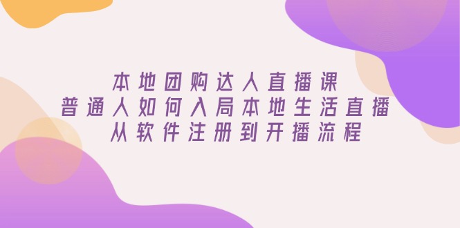 本地团购达人直播课：普通人如何入局本地生活直播, 从软件注册到开播流程-kk网创