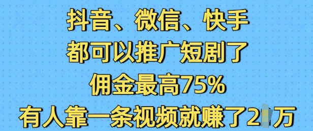 抖音微信快手都可以推广短剧了，佣金最高75%，有人靠一条视频就挣了2W-kk网创