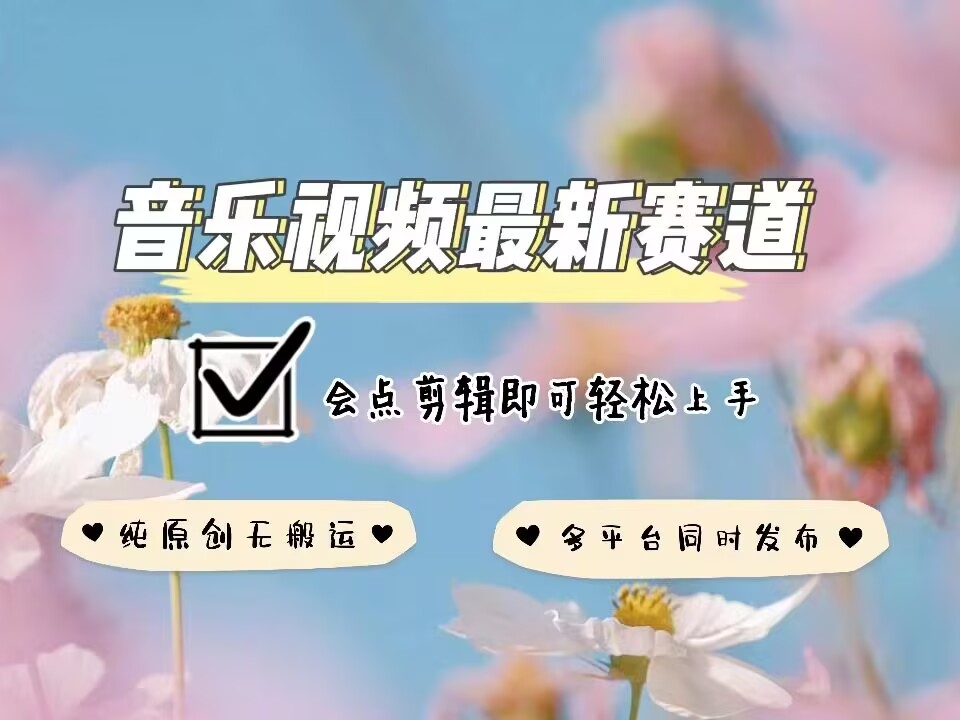 音乐视频赛道最新玩法，纯原创不违规，可所有平台同时发布，会点剪辑即可轻松拿捏-kk网创