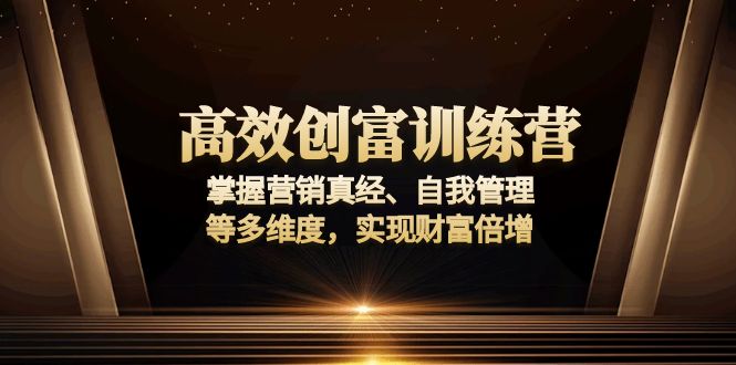 高效创富训练营：掌握营销真经、自我管理等多维度，实现财富倍增-kk网创