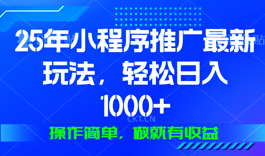 25年微信小程序推广最新玩法，轻松日入1000+，操作简单 做就有收益-kk网创