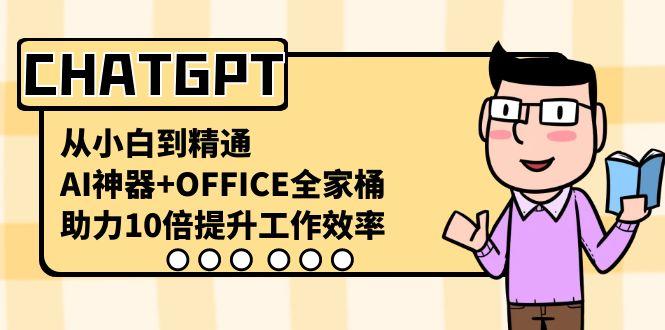 CHATGPT从小白到精通，助力10倍提升工作效率，AI神器+OFFICE全家桶-kk网创