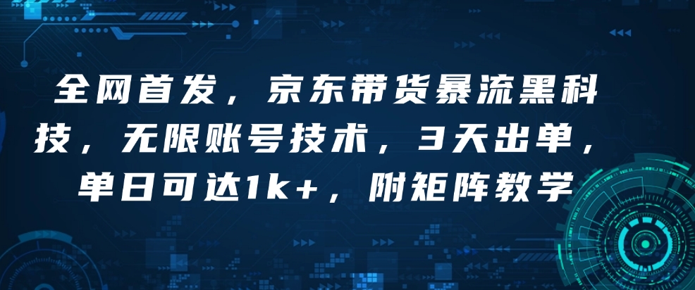 全网首发，京东带货暴流黑科技，无限账号技术，3天出单，单日可达1k+，附矩阵教学【揭秘】-kk网创