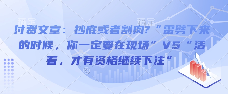 付费文章：抄底或者割肉?“雷劈下来的时候，你一定要在现场”VS“活着，才有资格继续下注”-kk网创