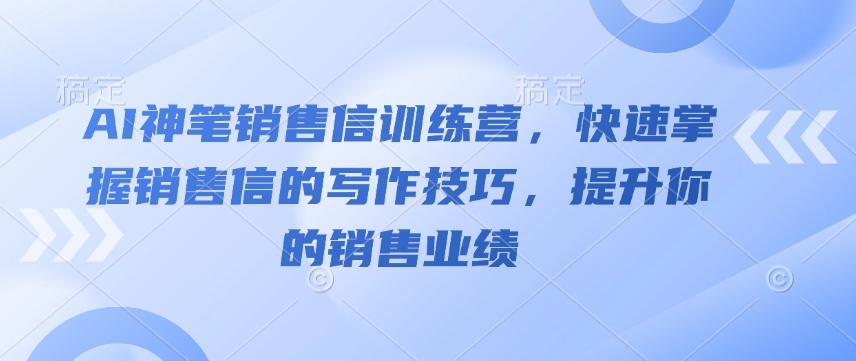AI神笔销售信训练营，快速掌握销售信的写作技巧，提升你的销售业绩-kk网创