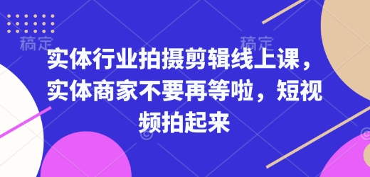 实体行业拍摄剪辑线上课，实体商家不要再等啦，短视频拍起来-kk网创