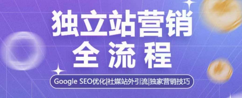 独立站营销全流程，Google SEO优化，社媒站外引流，独家营销技巧-kk网创
