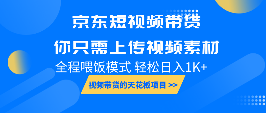 京东短视频带货， 你只需上传视频素材轻松日入1000+， 小白宝妈轻松上手-kk网创