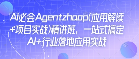 Ai必会Agent(应用解读+项目实战)精讲班，一站式搞定AI+行业落地应用实战-kk网创