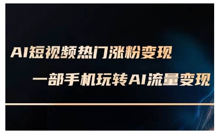 AI短视频热门涨粉变现课，AI数字人制作短视频超级变现实操课，一部手机玩转短视频变现-kk网创