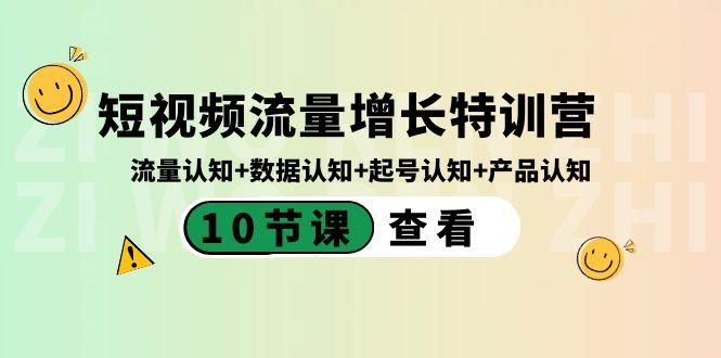 短视频流量增长特训营：流量认知+数据认知+起号认知+产品认知（10节课）-kk网创