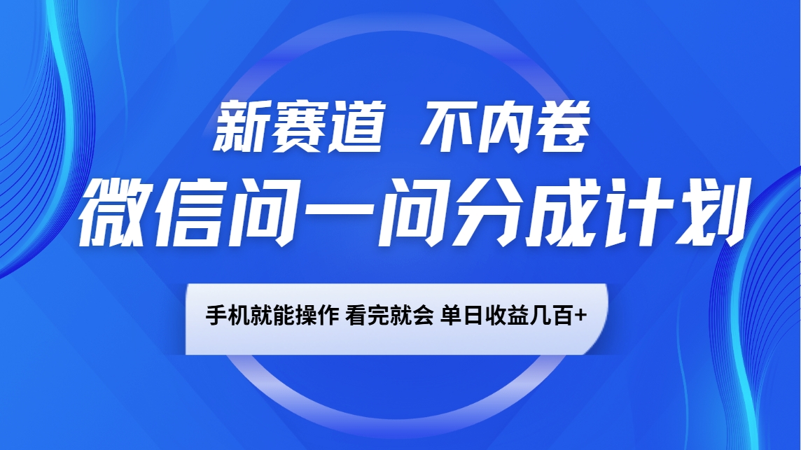 微信问一问分成计划，新赛道不内卷，长期稳定 手机就能操作，单日收益几百+-kk网创