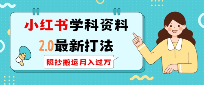 小红书学科资料2.0最新打法，照抄搬运月入过万，可长期操作-kk网创