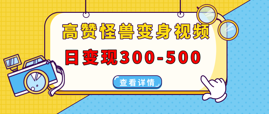 高赞怪兽变身视频制作，日变现300-500，多平台发布(抖音、视频号、小红书-kk网创