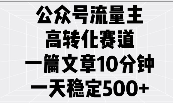 公众号流量主高转化赛道，一篇文章10分钟，一天稳定5张-kk网创