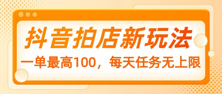 抖音拍店新玩法，一单最高100，每天任务无上限-kk网创