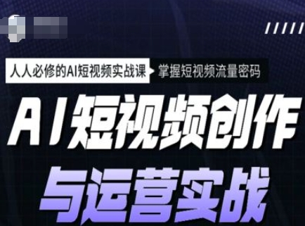 AI短视频创作与运营实战课程，人人必修的AI短视频实战课，掌握短视频流量密码-kk网创