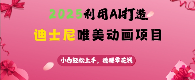 2025利用AI打造迪士尼唯美动画项目，小白轻松上手，稳挣零花钱-kk网创