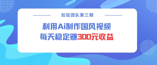 视频号ai国风视频创作者分成计划每天稳定300元收益-kk网创