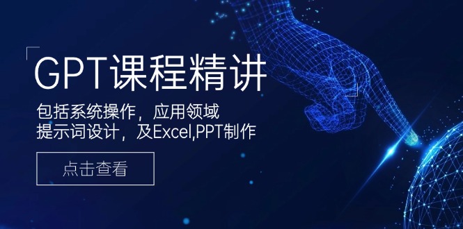 GPT课程精讲，包括系统操作，应用领域，提示词设计，及Excel,PPT制作-kk网创