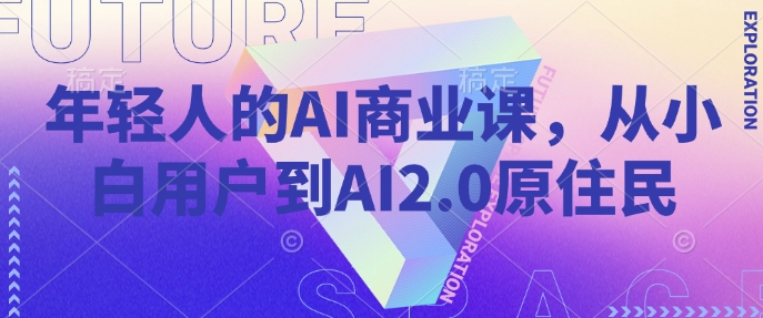 年轻人的AI商业课，从小白用户到AI2.0原住民-kk网创