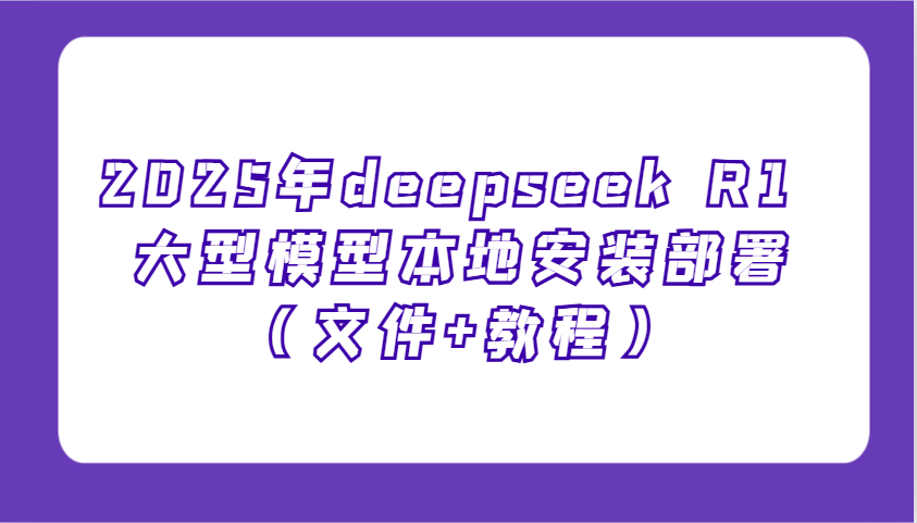 2025年deepseek R1 大型模型本地安装部署(文件+教程)，新手也能快速上手！-kk网创