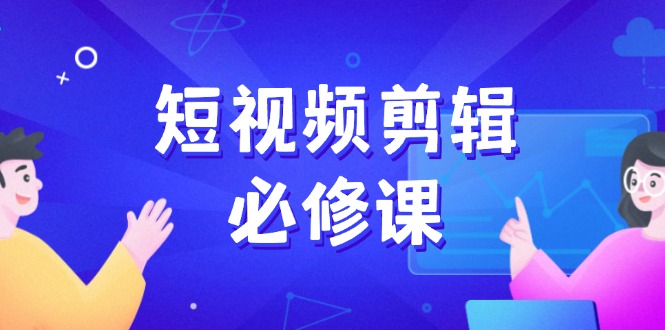 短视频剪辑必修课，百万剪辑师成长秘籍，找素材、拆片、案例拆解-kk网创